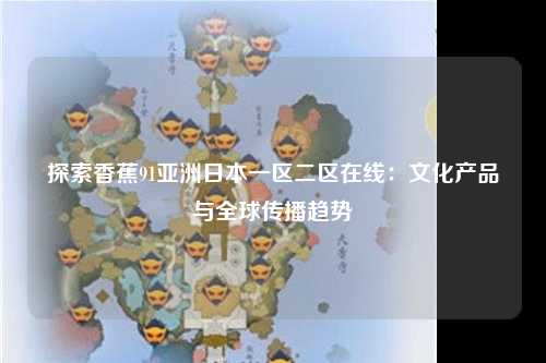 探索香蕉91亚洲日本一区二区在线：文化产品与全球传播趋势