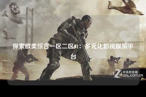 探索欧美综合一区二区91：多元化影视娱乐平台