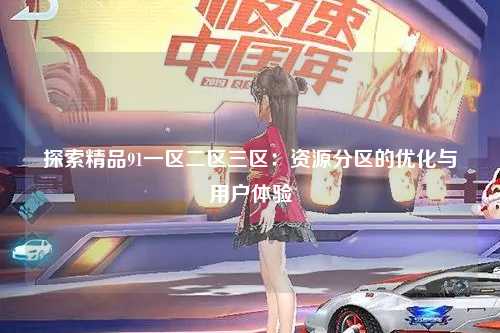 探索精品91一区二区三区：资源分区的优化与用户体验