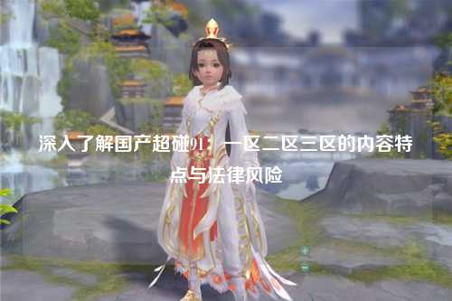 深入了解国产超碰91：一区二区三区的内容特点与法律风险