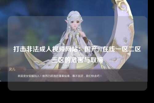 打击非法成人视频网站：国产91在线一区二区三区的危害与取缔