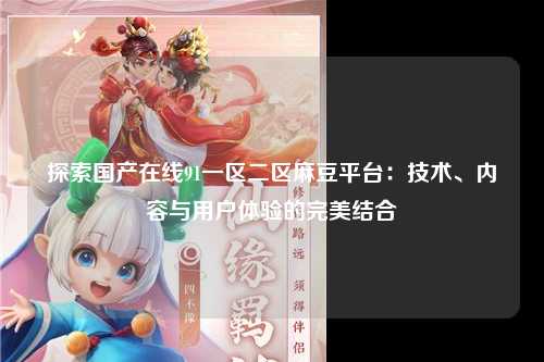探索国产在线91一区二区麻豆平台：技术、内容与用户体验的完美结合