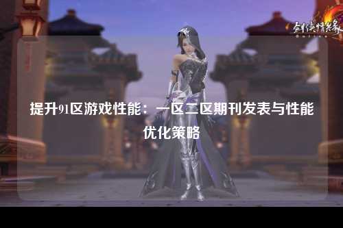 提升91区游戏性能：一区二区期刊发表与性能优化策略