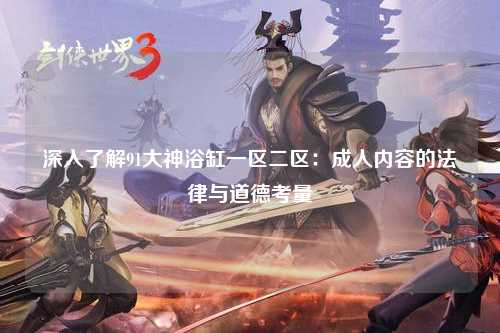 深入了解91大神浴缸一区二区：成人内容的法律与道德考量