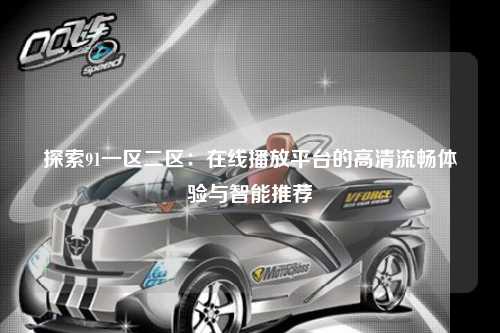 探索91一区二区：在线播放平台的高清流畅体验与智能推荐