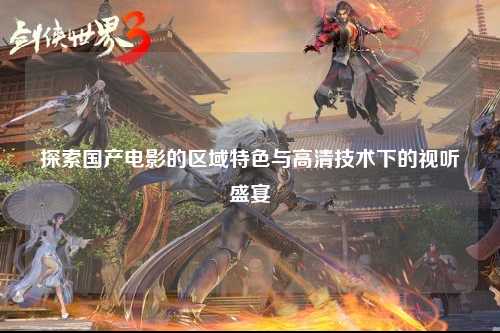 探索国产电影的区域特色与高清技术下的视听盛宴