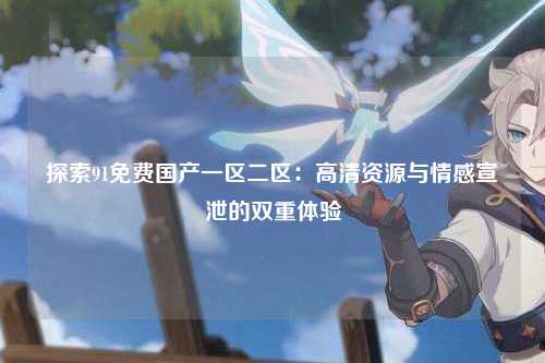 探索91免费国产一区二区：高清资源与情感宣泄的双重体验