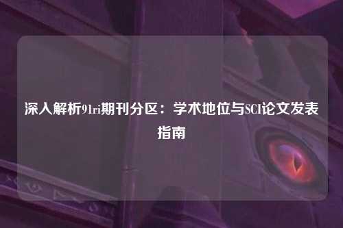 深入解析91ri期刊分区：学术地位与SCI论文发表指南