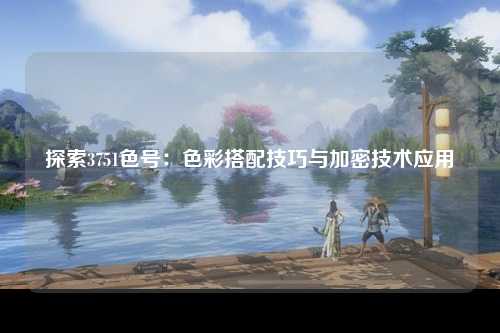 探索3751色号：色彩搭配技巧与加密技术应用
