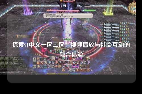 探索91中文一区二区：视频播放与社交互动的融合体验