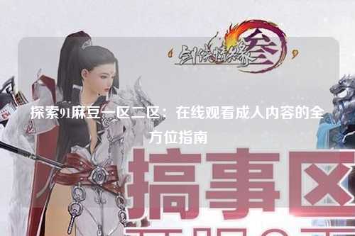 探索91麻豆一区二区：在线观看成人内容的全方位指南