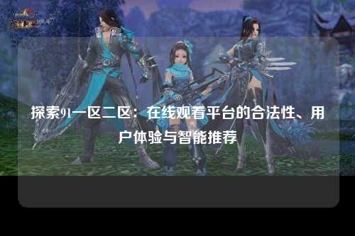 探索91一区二区：在线观看平台的合法性、用户体验与智能推荐