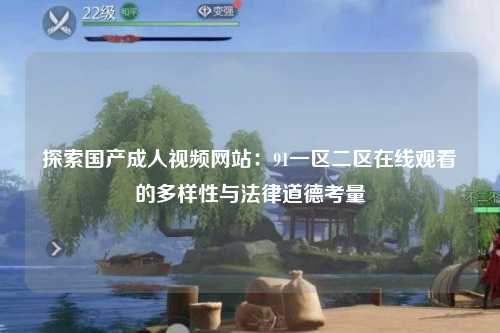 探索国产成人视频网站：91一区二区在线观看的多样性与法律道德考量
