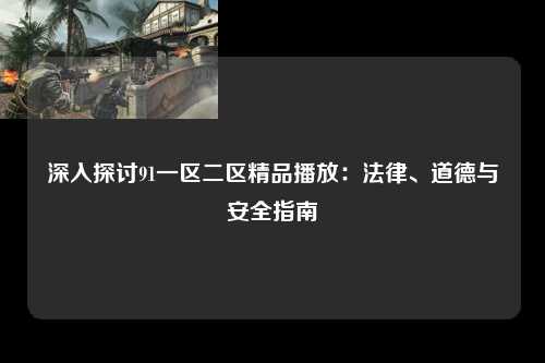 深入探讨91一区二区精品播放：法律、道德与安全指南