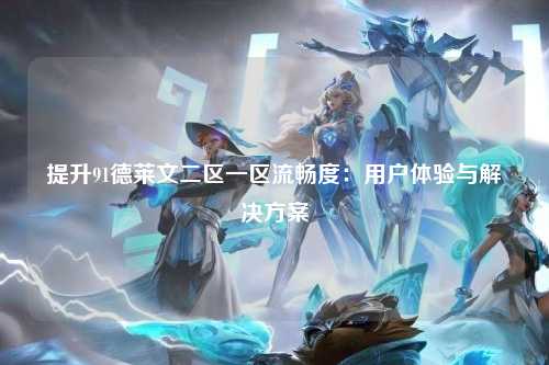 提升91德莱文二区一区流畅度：用户体验与解决方案