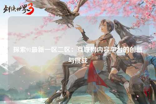 探索91最新一区二区：互联网内容平台的创新与挑战
