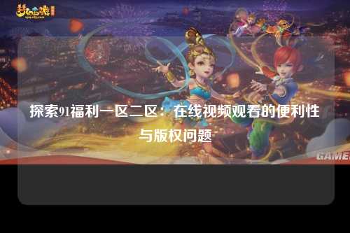 探索91福利一区二区：在线视频观看的便利性与版权问题