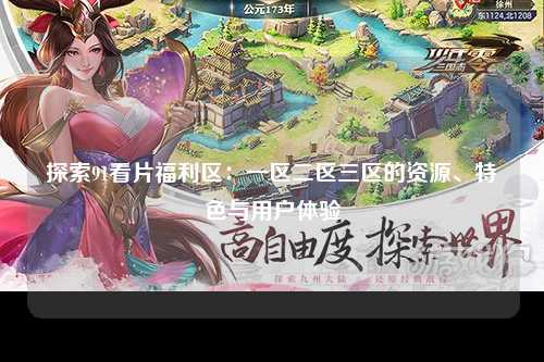 探索91看片福利区：一区二区三区的资源、特色与用户体验