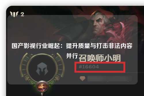 国产影视行业崛起：提升质量与打击非法内容并行