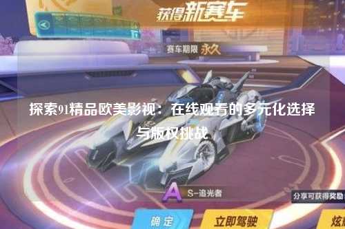 探索91精品欧美影视：在线观看的多元化选择与版权挑战