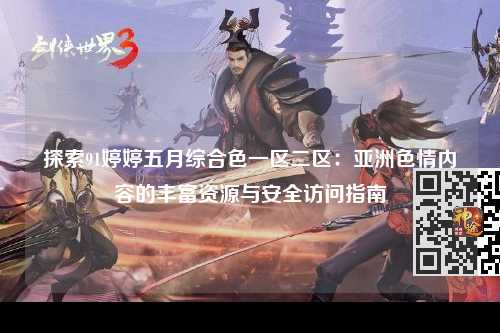探索91婷婷五月综合色一区二区：亚洲色情内容的丰富资源与安全访问指南