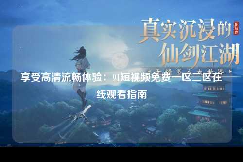 享受高清流畅体验：91短视频免费一区二区在线观看指南