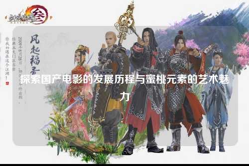 探索国产电影的发展历程与蜜桃元素的艺术魅力