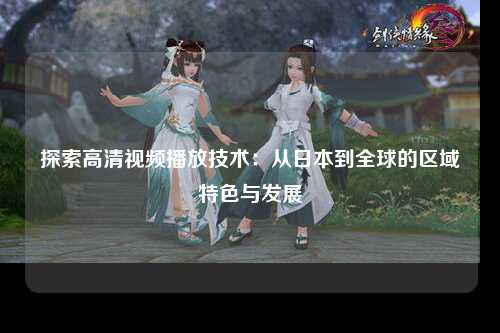 探索高清视频播放技术：从日本到全球的区域特色与发展