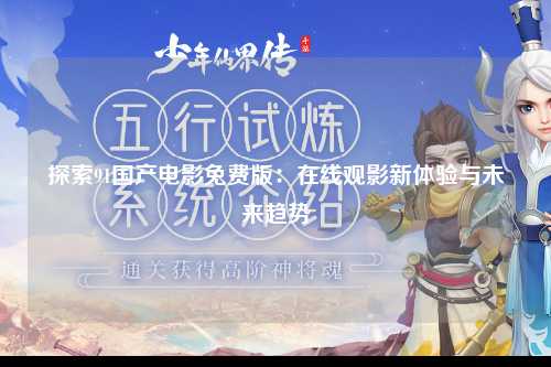探索91国产电影免费版：在线观影新体验与未来趋势