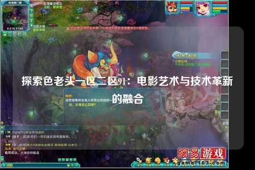 探索色老头一区二区91：电影艺术与技术革新的融合