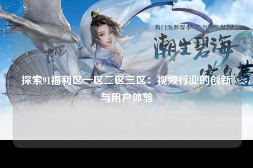 探索91福利区一区二区三区：视频行业的创新与用户体验