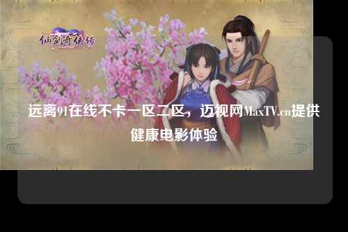 远离91在线不卡一区二区，迈视网MaxTV.cn提供健康电影体验