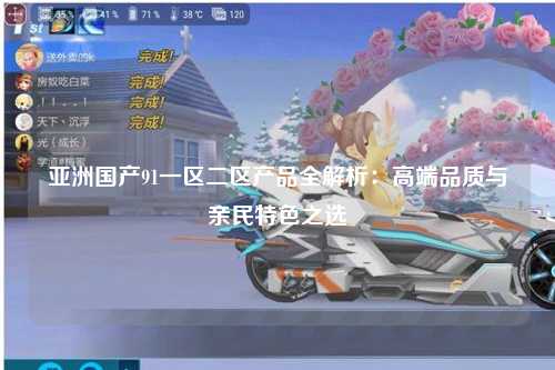 亚洲国产91一区二区产品全解析：高端品质与亲民特色之选