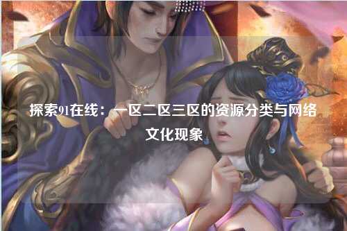探索91在线：一区二区三区的资源分类与网络文化现象