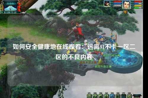 如何安全健康地在线观看：远离91不卡一区二区的不良内容