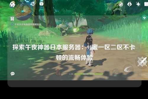 探索午夜神器日本服务器：91蜜一区二区不卡顿的流畅体验