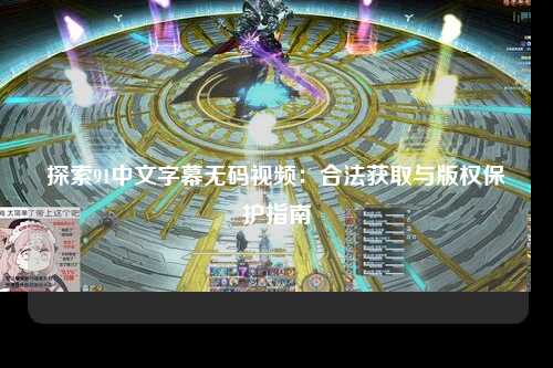 探索91中文字幕无码视频：合法获取与版权保护指南