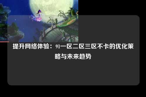 提升网络体验：91一区二区三区不卡的优化策略与未来趋势