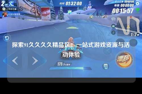 探索91久久久久精品区：一站式游戏资源与活动体验