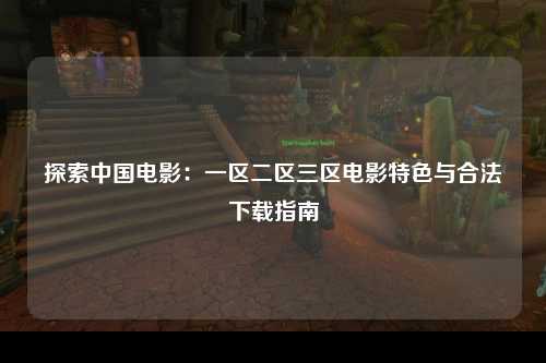 探索中国电影：一区二区三区电影特色与合法下载指南