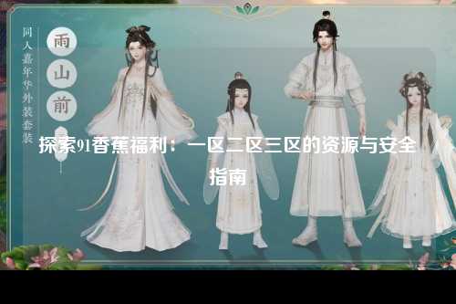 探索91香蕉福利：一区二区三区的资源与安全指南