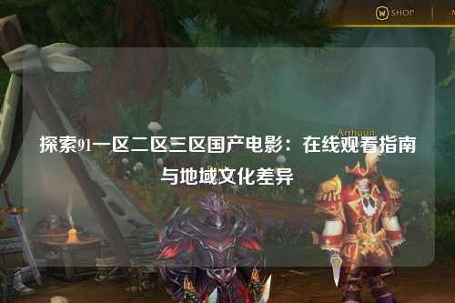 探索91一区二区三区国产电影：在线观看指南与地域文化差异