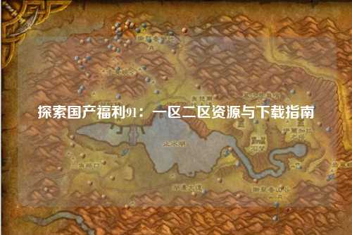 探索国产福利91：一区二区资源与下载指南