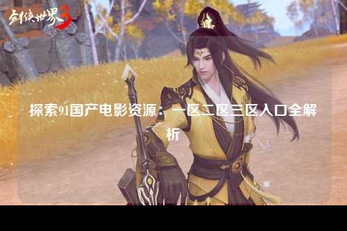 探索91国产电影资源：一区二区三区入口全解析