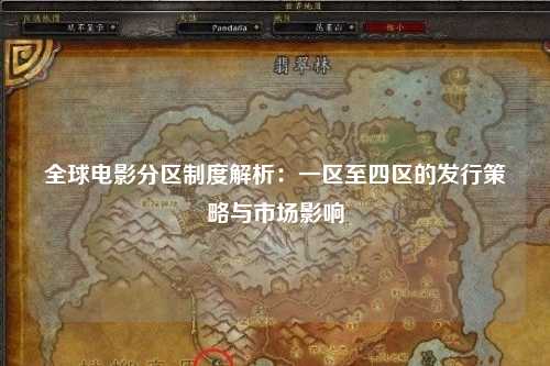 全球电影分区制度解析：一区至四区的发行策略与市场影响