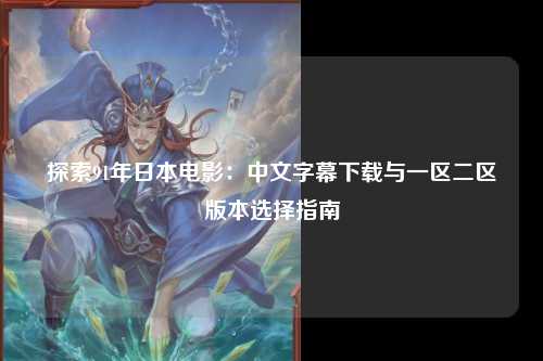 探索91年日本电影：中文字幕下载与一区二区版本选择指南