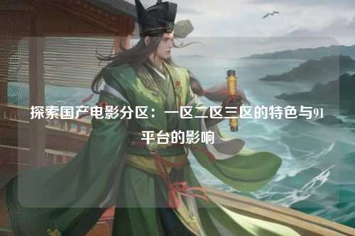 探索国产电影分区：一区二区三区的特色与91平台的影响
