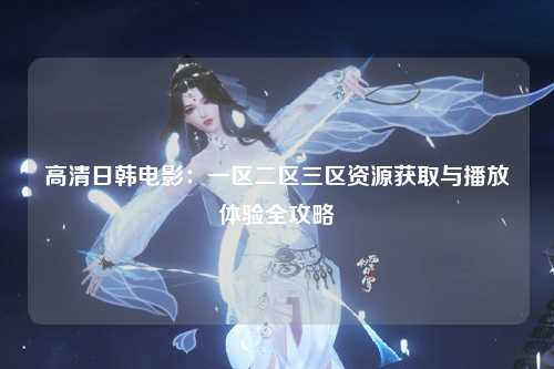 高清日韩电影：一区二区三区资源获取与播放体验全攻略