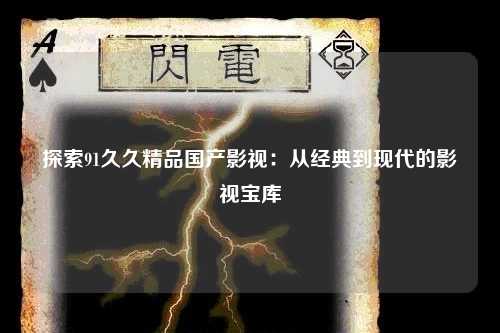 探索91久久精品国产影视：从经典到现代的影视宝库