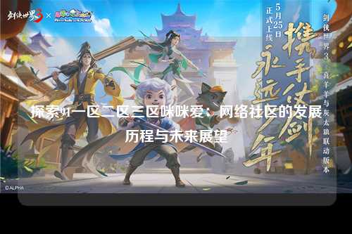 探索91一区二区三区咪咪爱：网络社区的发展历程与未来展望